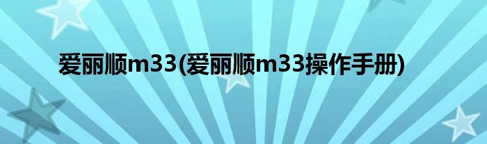 爱丽顺m33(爱丽顺m33操作手册)