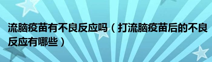 流脑疫苗有不良反应吗（打流脑疫苗后的不良反应有哪些）