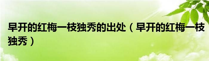 早开的红梅一枝独秀的出处（早开的红梅一枝独秀）