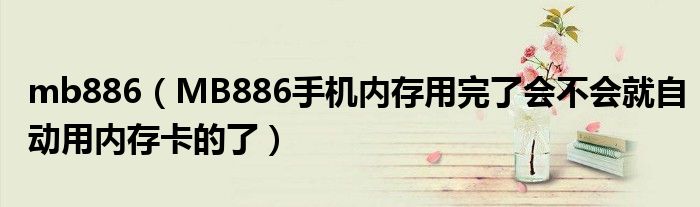 mb886（MB886手机内存用完了会不会就自动用内存卡的了）