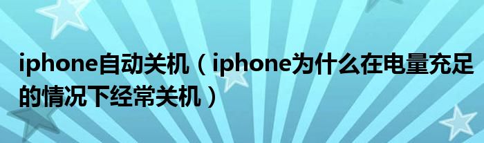 iphone自动关机（iphone为什么在电量充足的情况下经常关机）