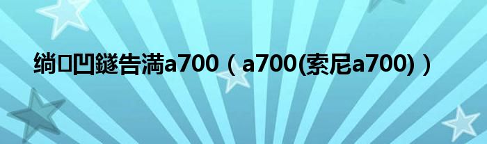 绱㈠凹鐩告満a700（a700(索尼a700)）