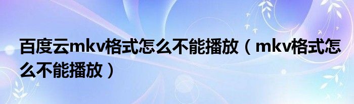 百度云mkv格式怎么不能播放（mkv格式怎么不能播放）