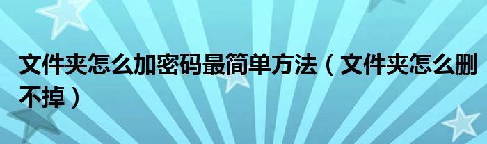 文件夹怎么加密码最简单方法（文件夹怎么删不掉）