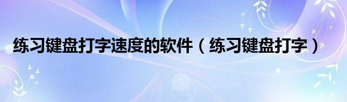 练习键盘打字速度的软件（练习键盘打字）