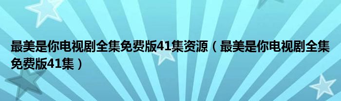 最美是你电视剧全集免费版41集资源（最美是你电视剧全集免费版41集）