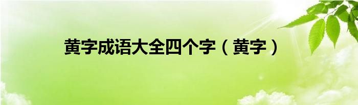 黄字成语大全四个字（黄字）