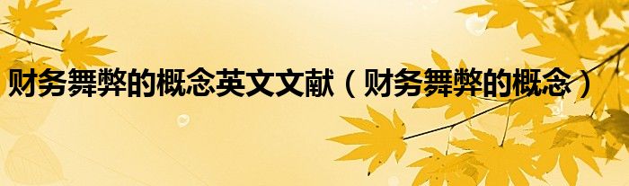 财务舞弊的概念英文文献（财务舞弊的概念）