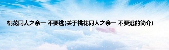 桃花同人之余一 不要逃(关于桃花同人之余一 不要逃的简介)