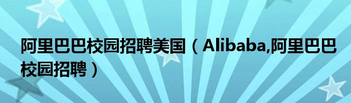 阿里巴巴校园招聘美国（Alibaba,阿里巴巴校园招聘）