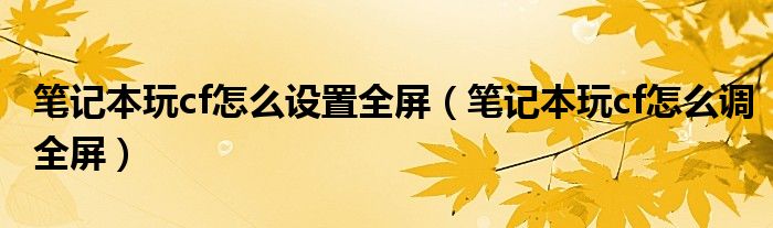 笔记本玩cf怎么设置全屏（笔记本玩cf怎么调全屏）