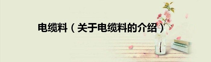 电缆料（关于电缆料的介绍）